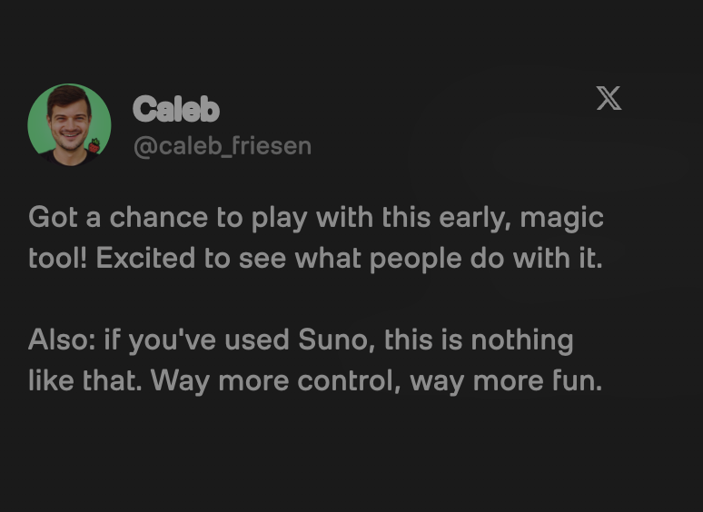 Tweet from Caleb (@caleb_friesen): Got a chance to play with this early, magic tool! If you've used Suno, this is nothing like that. Way more control, way more fun.